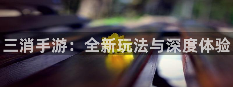 28大神预测群号：三消手游：全新玩法与深度体验