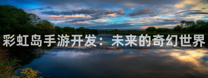 28大神苹果最新下载：彩虹岛手游开发：未来的奇幻世界