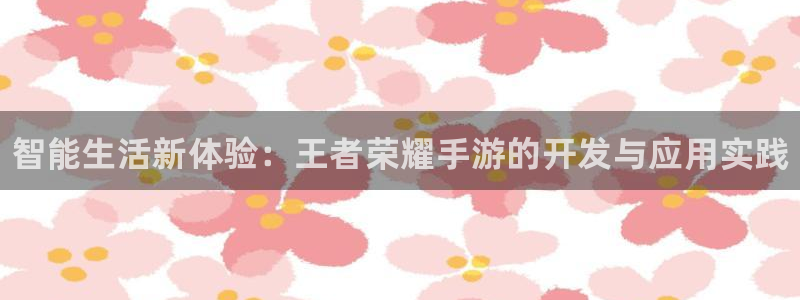 28大神网：智能生活新体验：王者荣耀手游的开发与应用实践