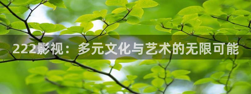 神马电影老子最新影视：222影视：多元文化与艺术的无限可能