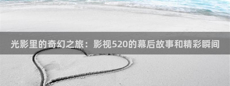 电影老子：光影里的奇幻之旅：影视520的幕后故事和精彩瞬间